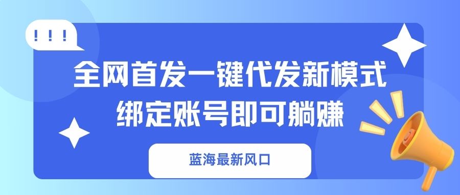 蓝海最新风口，全网首发一键代发新模式！绑定账号即可躺赚-蚂蚁汇资源分享项目网