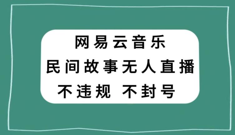 网易云民间故事无人直播，零投入低风险、人人可做【揭秘】-蚂蚁汇资源分享项目网
