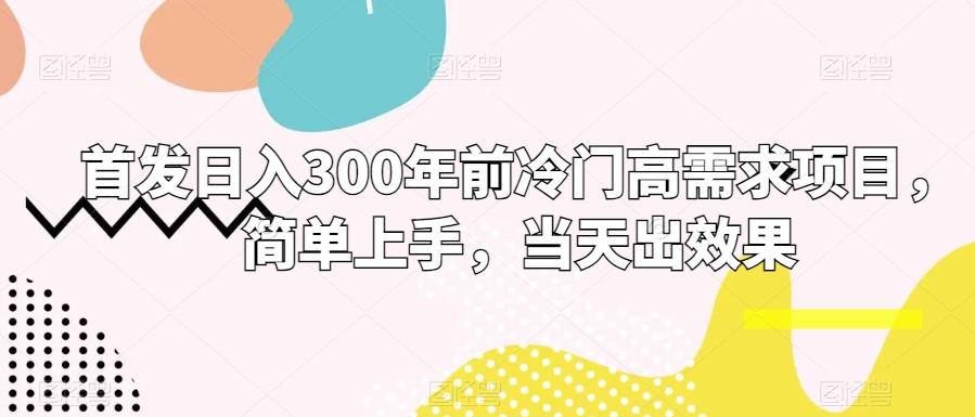 首发日入300年前冷门高需求项目，简单上手，当天出效果-蚂蚁汇资源分享项目网