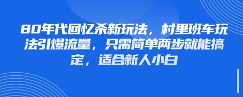 80年代回忆杀新玩法，村里班车玩法引爆流量，只需简单两步就能搞定，适合新人小白-蚂蚁汇资源分享项目网