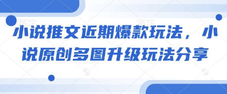 小说推文近期爆款玩法，小说原创多图升级玩法分享-蚂蚁汇资源分享项目网