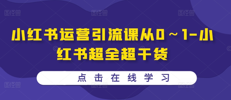 小红书运营引流课从0～1-小红书超全超干货-蚂蚁汇资源分享项目网