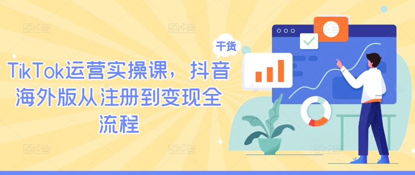 TikTok运营实操课，抖音海外版从注册到变现全流程-蚂蚁汇资源分享项目网