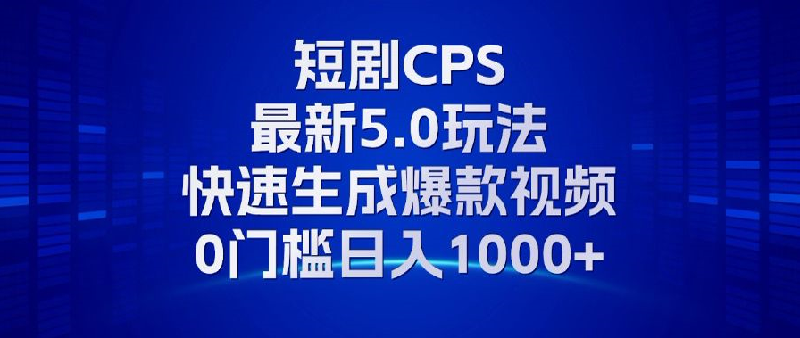 11月最新短剧CPS玩法，快速生成爆款视频，小白0门槛轻松日入1000+-蚂蚁汇资源分享项目网