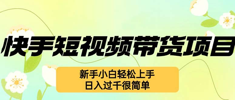 快手短视频带货项目，最新玩法 新手小白轻松上手，日入过千很简单-蚂蚁汇资源分享项目网