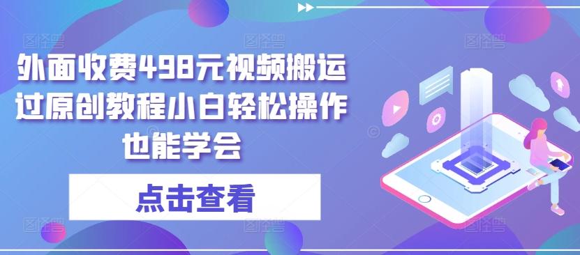 外面收费498元视频搬运过原创教程小白轻松操作也能学会【揭秘】-蚂蚁汇资源分享项目网