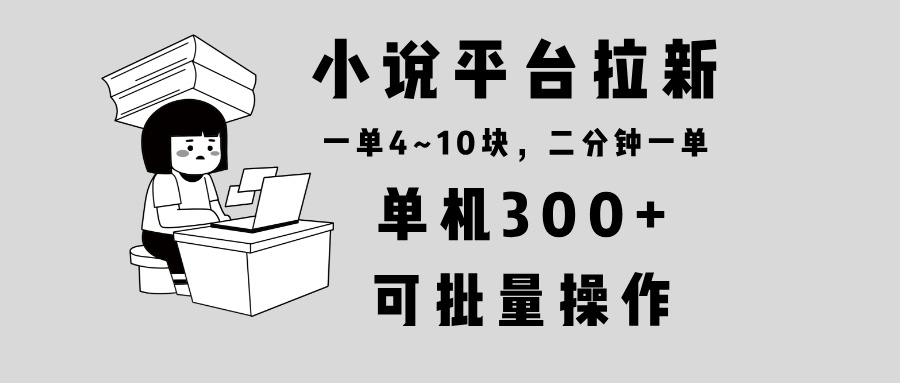小说平台拉新，单机300+，两分钟一单4~10块，操作简单可批量。-蚂蚁汇资源分享项目网