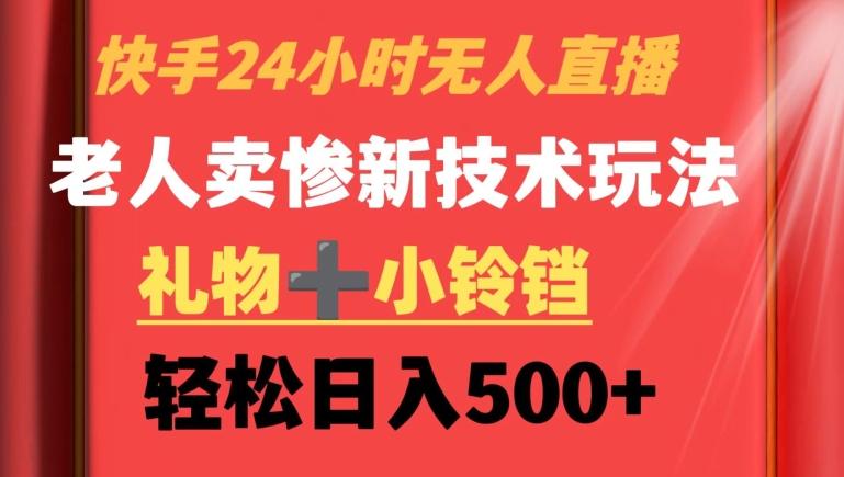 快手24小时无人直播，老人卖惨最新技术玩法，礼物+小铃铛，轻松日入500+【揭秘】-蚂蚁汇资源分享项目网