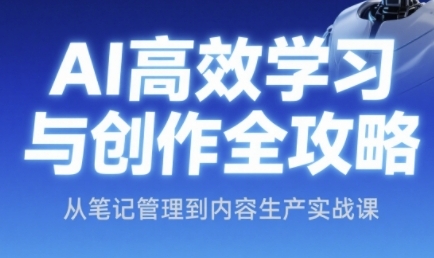 AI高效学习与创作全攻略，从笔记管理到内容生产实战课-蚂蚁汇资源分享项目网
