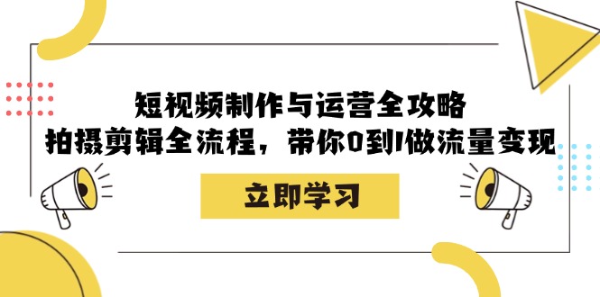 短视频制作与运营全攻略：拍摄剪辑全流程，带你0到1做流量变现-蚂蚁汇资源分享项目网