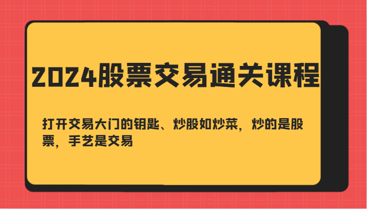 2024股票交易通关课-打开交易大门的钥匙、炒股如炒菜，炒的是股票，手艺是交易-蚂蚁汇资源分享项目网