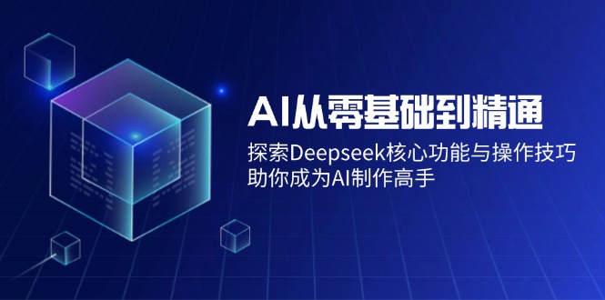 AI从零基础到精通：探索Deepseek核心功能与操作技巧，助你成为AI制作高手-蚂蚁汇资源分享项目网
