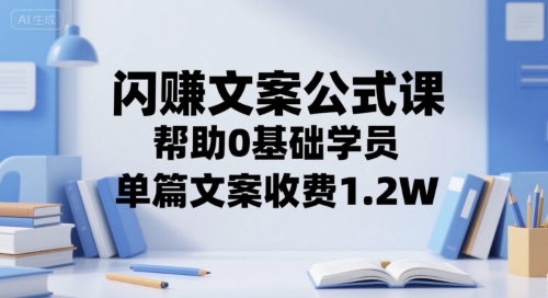 闪赚文案公式课，帮助0基础学员，单篇文案收费1.2W-蚂蚁汇资源分享项目网