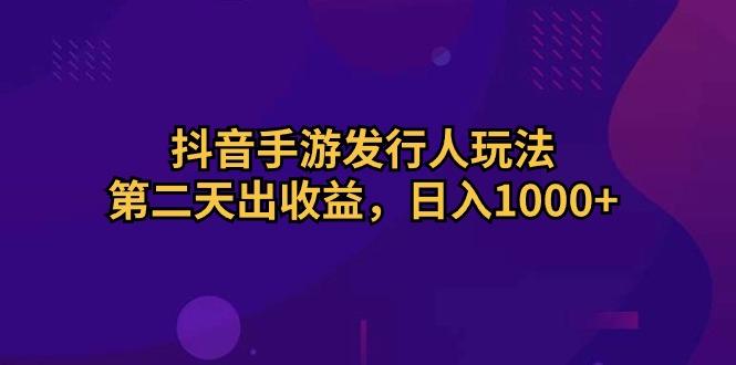 抖音手游发行人玩法，第二天出收益，日入1000+-蚂蚁汇资源分享项目网