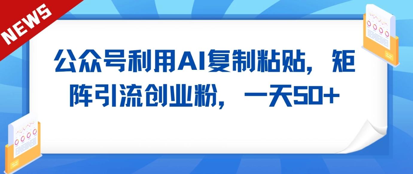 公众号利用AI工具复制粘贴矩阵引流创业粉,一天50+-蚂蚁汇资源分享项目网