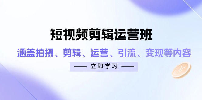 短视频剪辑运营班：涵盖拍摄、剪辑、运营、引流、变现等内容-蚂蚁汇资源分享项目网