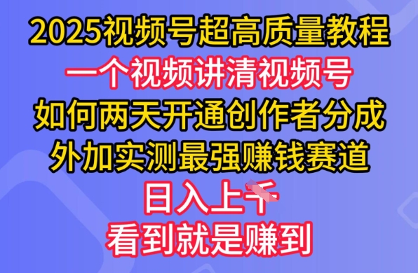 2025视频号超高质量教程，两天开通创作者分成，外加实测最强挣钱赛道，日入多张-蚂蚁汇资源分享项目网