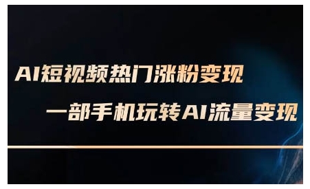 AI短视频热门涨粉变现课，AI数字人制作短视频超级变现实操课，一部手机玩转短视频变现-蚂蚁汇资源分享项目网
