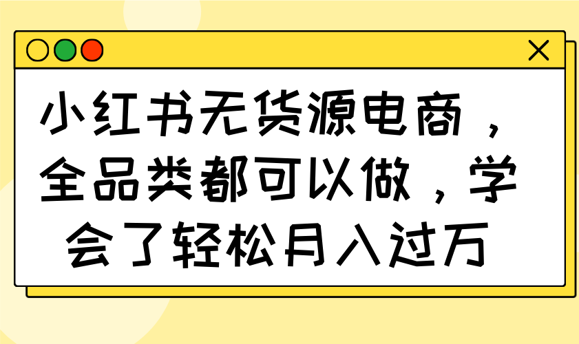 小红书无货源电商，全品类都可以做，学会了轻松月入过万-蚂蚁汇资源分享项目网