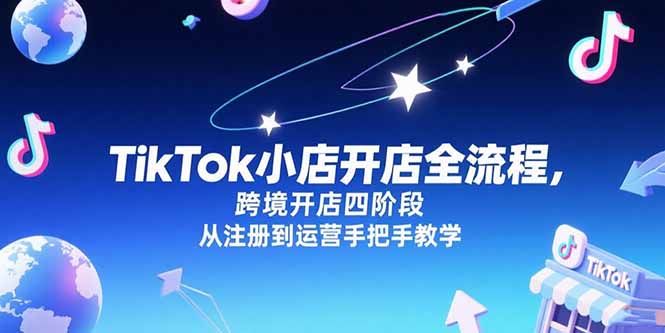 TikTok小店开店全流程，跨境开店四阶段，从注册到运营手把手教学-蚂蚁汇资源分享项目网