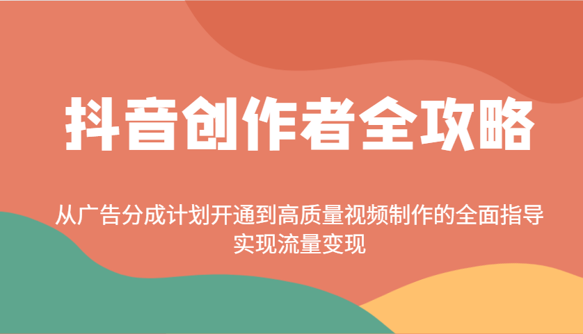 抖音创作者全攻略：从广告分成计划开通到高质量视频制作的全面指导，实现流量变现-蚂蚁汇资源分享项目网