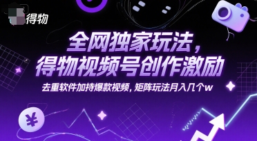 全网独家玩法，得物视频号创作激励 去重软件加持爆款视频，矩阵玩法月入几个w【揭秘】-蚂蚁汇资源分享项目网