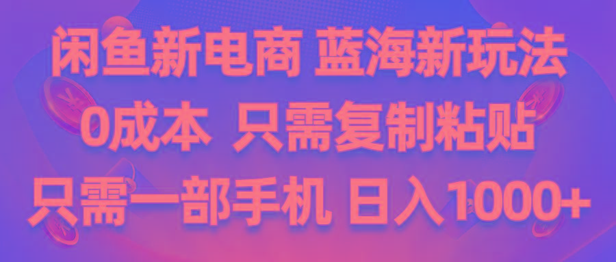 闲鱼新电商,蓝海新玩法,0成本,只需复制粘贴,小白轻松上手,只需一部手机…-蚂蚁汇资源分享项目网