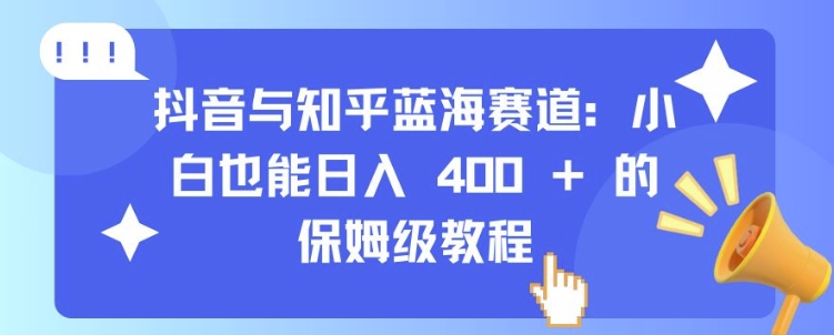 抖音与知乎蓝海赛道：小白也能日入 4张 的保姆级教程-蚂蚁汇资源分享项目网