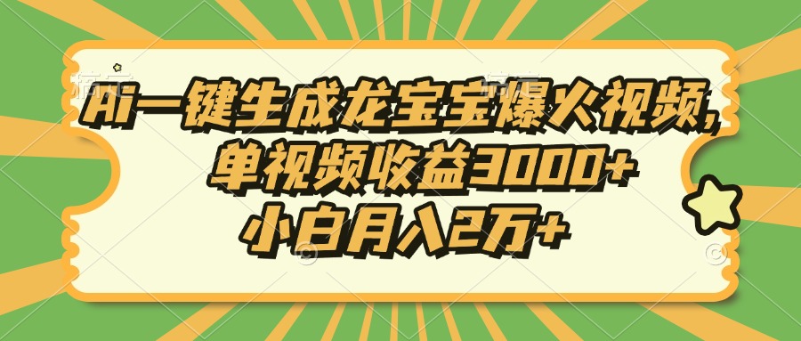 Ai一键生成龙宝宝爆火视频，单视频收益3000+，小白月入2万+-蚂蚁汇资源分享项目网