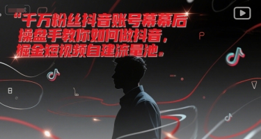 千万粉丝抖音账号幕后操盘手教你如何做抖音，掘金短视频自建流量池-蚂蚁汇资源分享项目网