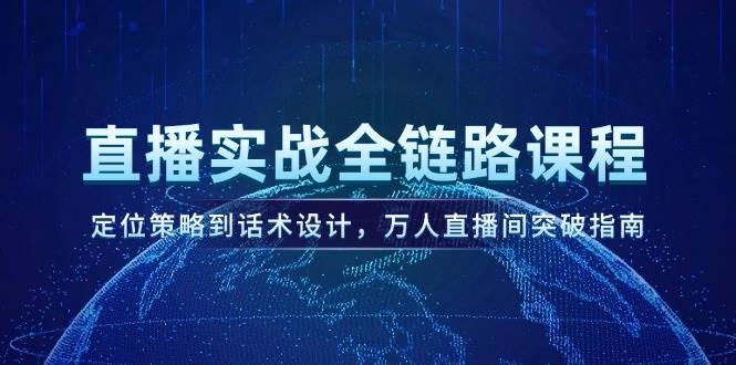 直播实战全链路课程，定位策略到话术设计，万人直播间突破指南-蚂蚁汇资源分享项目网