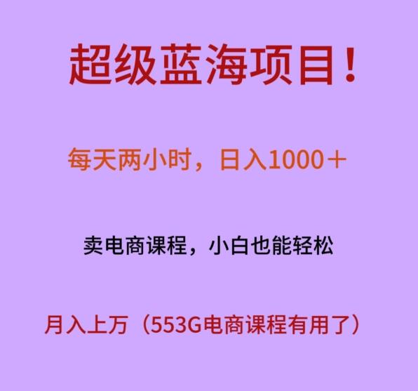 超级蓝海项目！每天两小时，日入‌1000＋，卖电商课程，小白也能轻‌松，月入上万-蚂蚁汇资源分享项目网
