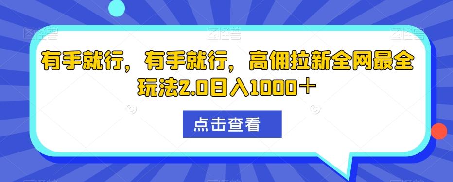有手就行，有手就行，高佣拉新全网最全玩法2.0日入1000＋-蚂蚁汇资源分享项目网