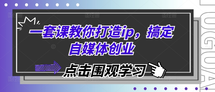 一套课教你打造ip，搞定自媒体创业-蚂蚁汇资源分享项目网