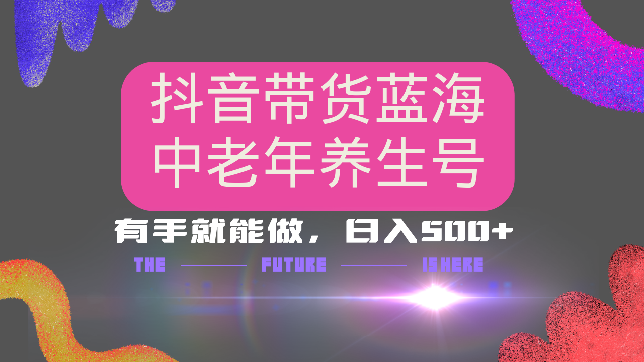 抖音带货冷门赛道，用AI做中老年养生号，可矩阵放大，小白也能月入30000+-蚂蚁汇资源分享项目网
