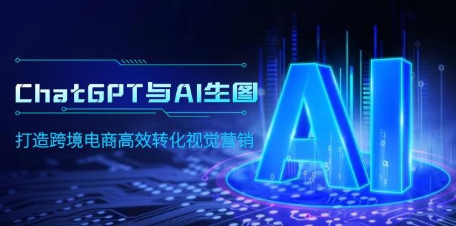 (9868期)ChatGPT与AI生图，打造跨境电商高效转化视觉营销-蚂蚁汇资源分享项目网