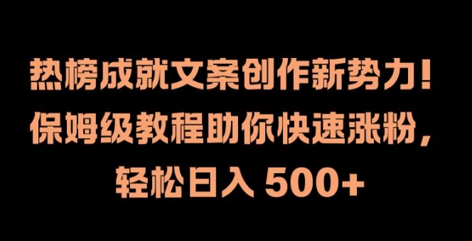 热榜成就文案创作新势力，保姆级教程助你快速涨粉，轻松日入 500+【揭秘】-蚂蚁汇资源分享项目网