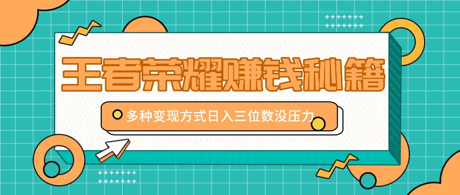 王者荣耀赚钱秘籍，多种变现方式，日入三位数没压力【附送资料】-蚂蚁汇资源分享项目网