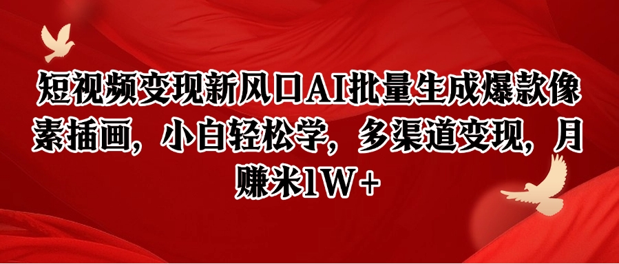 短视频变现新风口AI批量生成爆款像素插画，小白轻松学，多渠道变现，月赚米1W+-蚂蚁汇资源分享项目网