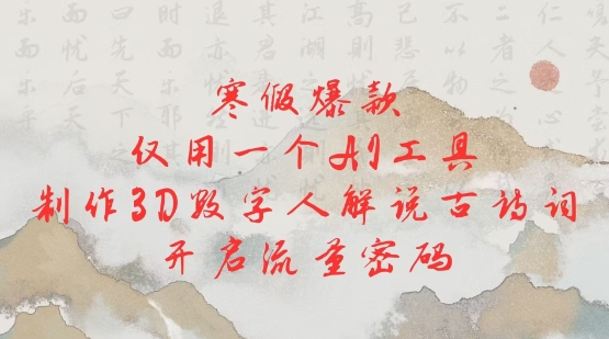 寒假爆款，仅用一个AI工具，制作3D数字人解说古诗词，开启流量密码-蚂蚁汇资源分享项目网