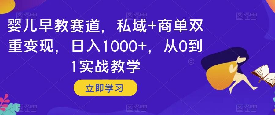 婴儿早教赛道，私域+商单双重变现，日入1000+，从0到1实战教学【揭秘】-蚂蚁汇资源分享项目网