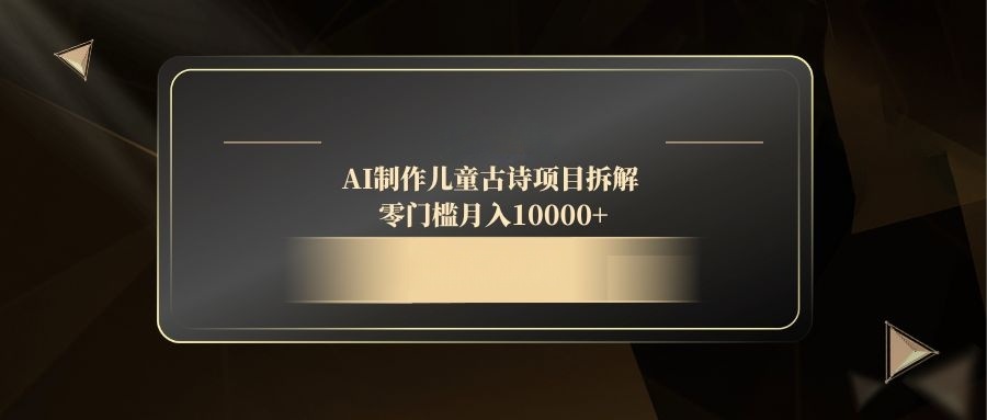 AI制作儿童古诗项目拆解，零门槛月入10000+-蚂蚁汇资源分享项目网