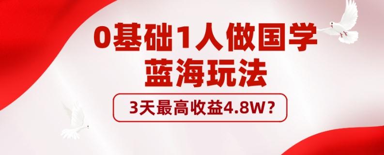 0基础1人做国学蓝海玩法，3天最高收益4.8W？-蚂蚁汇资源分享项目网
