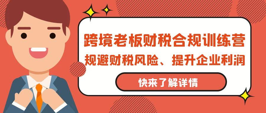 (9838期)跨境老板-财税合规训练营，规避财税风险、提升企业利润-蚂蚁汇资源分享项目网