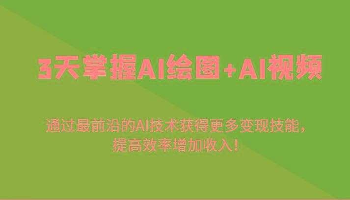 3天掌握AI绘图+AI视频，通过最前沿的AI技术获得更多变现技能，提高效率增加收入！-蚂蚁汇资源分享项目网