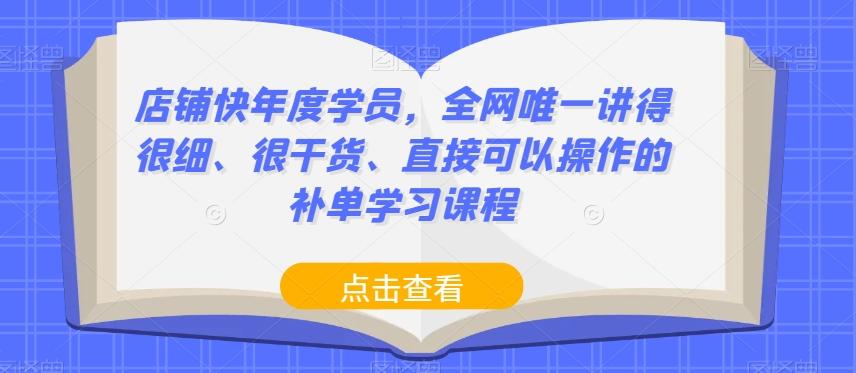 店铺快年度学员，全网唯一讲得很细、很干货、直接可以操作的补单学习课程-蚂蚁汇资源分享项目网