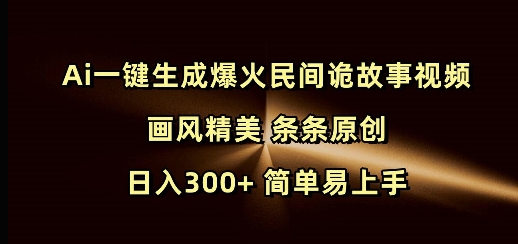 Ai一键生成爆火民间诡故事视频 画风精美 条条原创 日入300+ 简单易上手-蚂蚁汇资源分享项目网