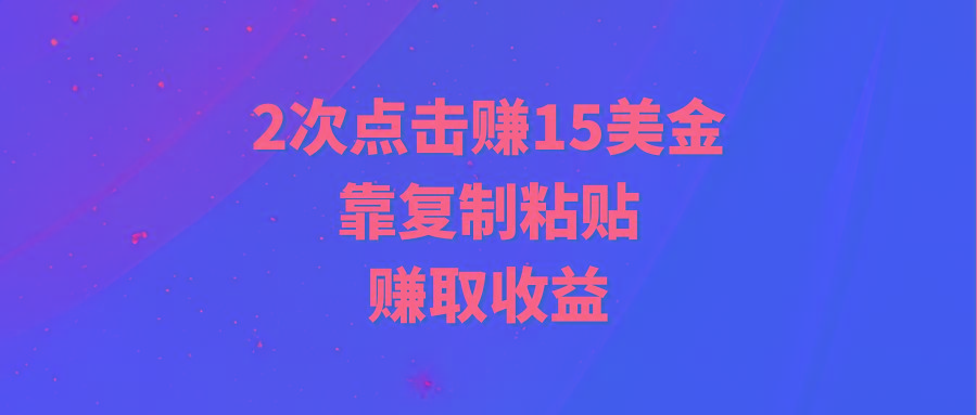 (9384期)靠2次点击赚15美金，复制粘贴就能赚取收益-蚂蚁汇资源分享项目网