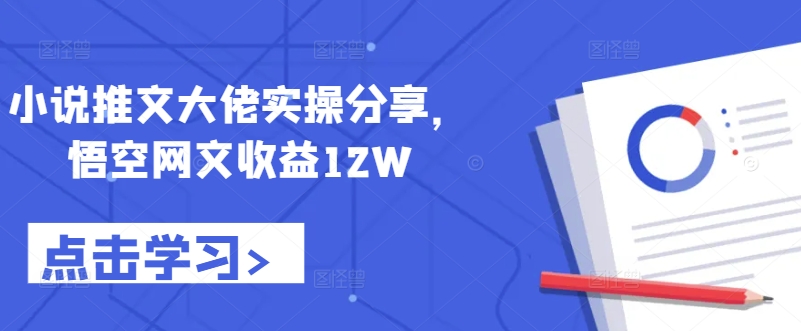 小说推文大佬实操分享，悟空网文收益12W-蚂蚁汇资源分享项目网