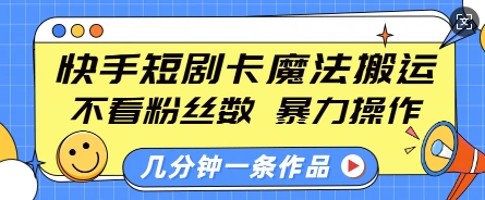快手短剧卡魔法搬运，不看粉丝数，暴力操作，几分钟一条作品，小白也能快速上手-蚂蚁汇资源分享项目网